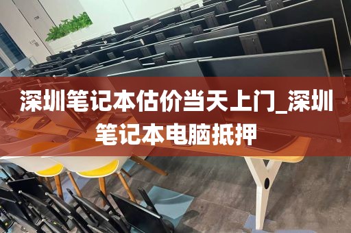 深圳笔记本估价当天上门_深圳笔记本电脑抵押