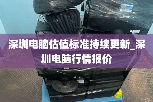 深圳电脑估值标准持续更新_深圳电脑行情报价