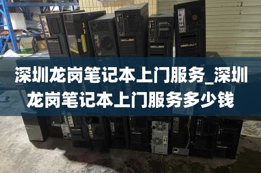 深圳龙岗笔记本上门服务_深圳龙岗笔记本上门服务多少钱