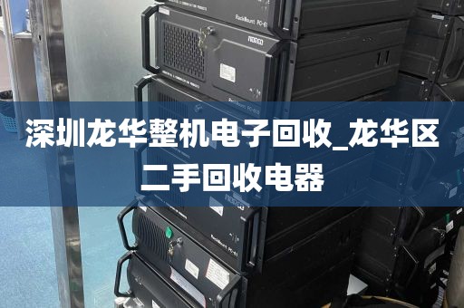深圳龙华整机电子回收_龙华区二手回收电器