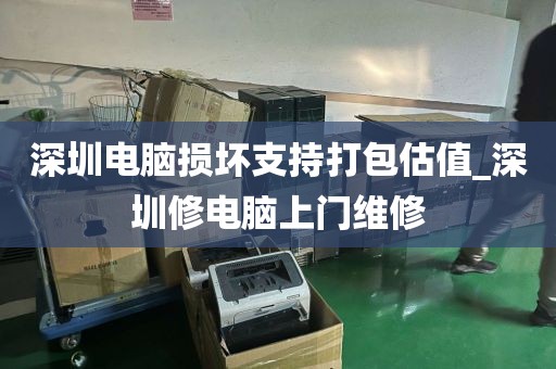 深圳电脑损坏支持打包估值_深圳修电脑上门维修
