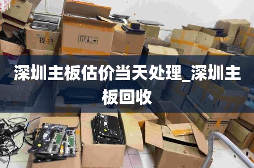 深圳主板估价当天处理_深圳主板回收