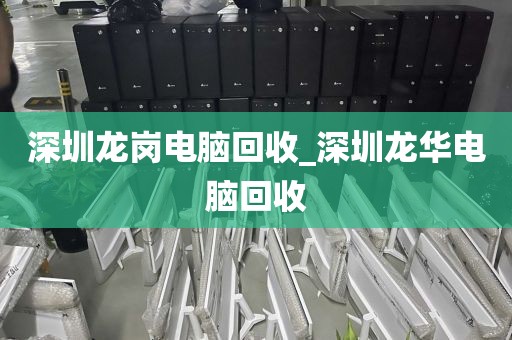 深圳龙岗电脑回收_深圳龙华电脑回收