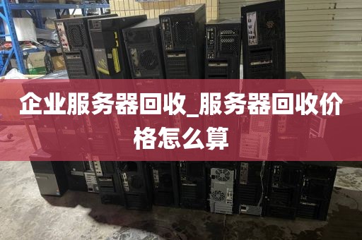 企业服务器回收_服务器回收价格怎么算