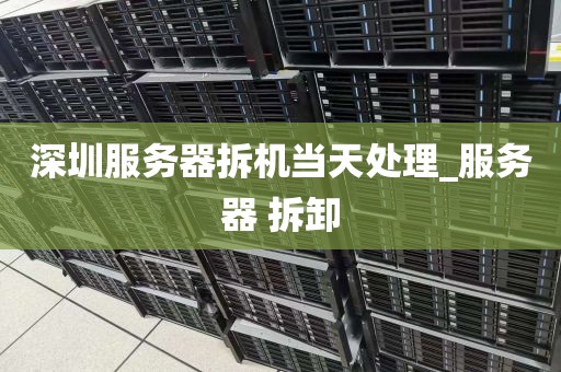 深圳服务器拆机当天处理_服务器 拆卸