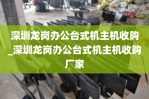 深圳龙岗办公台式机主机收购_深圳龙岗办公台式机主机收购厂家