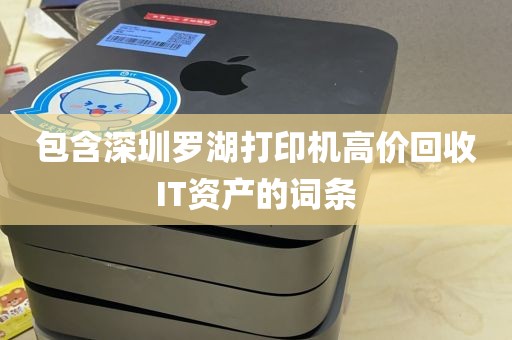 包含深圳罗湖打印机高价回收IT资产的词条