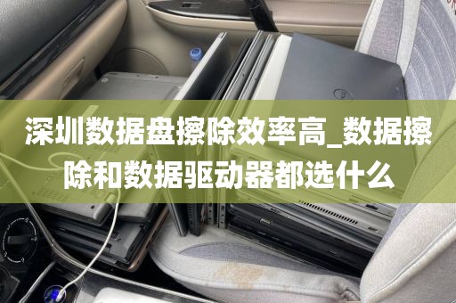 深圳数据盘擦除效率高_数据擦除和数据驱动器都选什么
