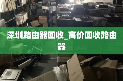 深圳路由器回收_高价回收路由器