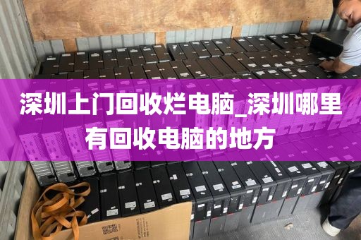 深圳上门回收烂电脑_深圳哪里有回收电脑的地方