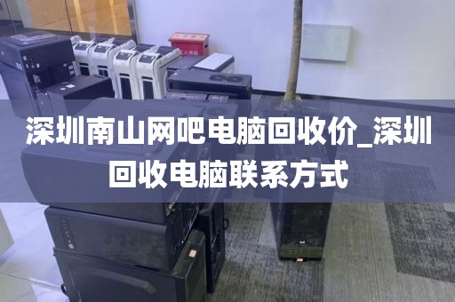 深圳南山网吧电脑回收价_深圳回收电脑联系方式