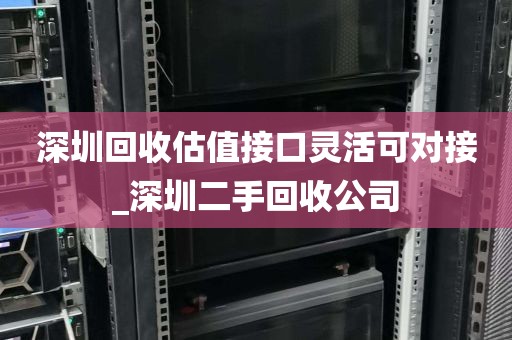 深圳回收估值接口灵活可对接_深圳二手回收公司