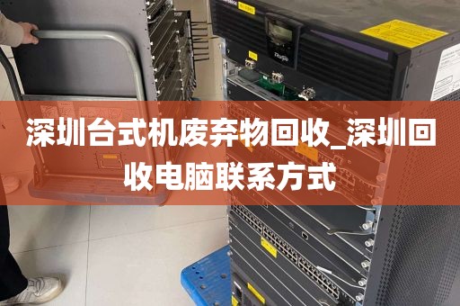 深圳台式机废弃物回收_深圳回收电脑联系方式