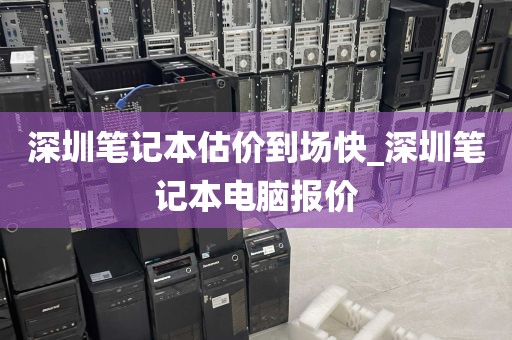 深圳笔记本估价到场快_深圳笔记本电脑报价