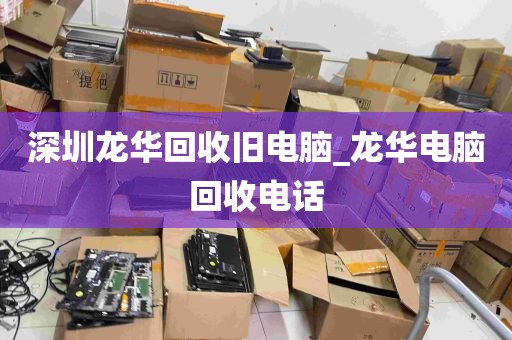 深圳龙华回收旧电脑_龙华电脑回收电话