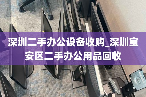 深圳二手办公设备收购_深圳宝安区二手办公用品回收
