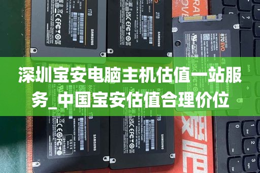 深圳宝安电脑主机估值一站服务_中国宝安估值合理价位
