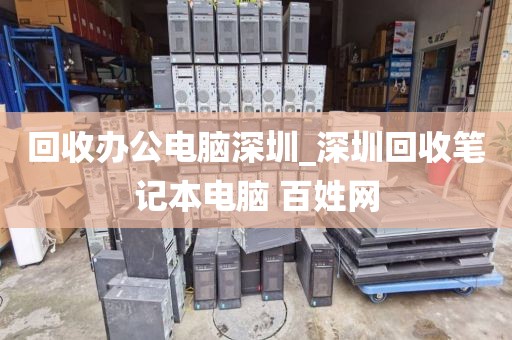 回收办公电脑深圳_深圳回收笔记本电脑 百姓网