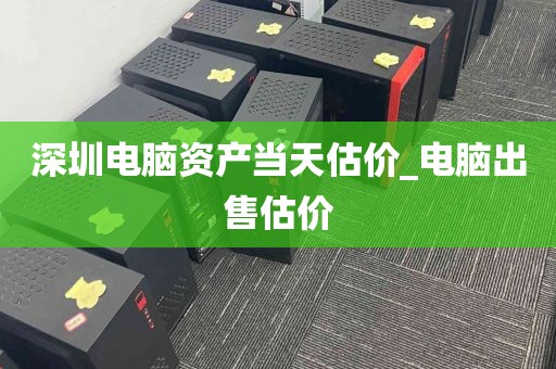 深圳电脑资产当天估价_电脑出售估价
