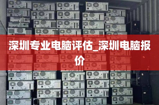 深圳专业电脑评估_深圳电脑报价