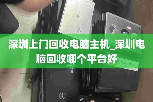 深圳上门回收电脑主机_深圳电脑回收哪个平台好