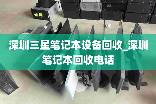 深圳三星笔记本设备回收_深圳笔记本回收电话