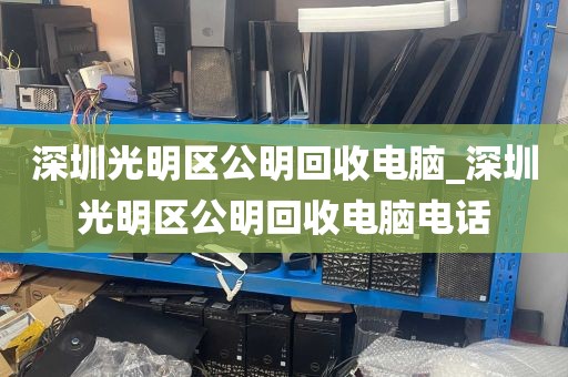 深圳光明区公明回收电脑_深圳光明区公明回收电脑电话