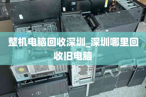 整机电脑回收深圳_深圳哪里回收旧电脑