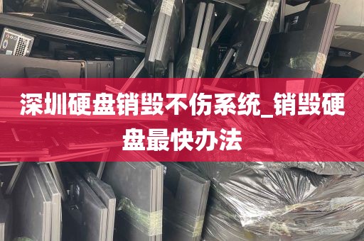 深圳硬盘销毁不伤系统_销毁硬盘最快办法