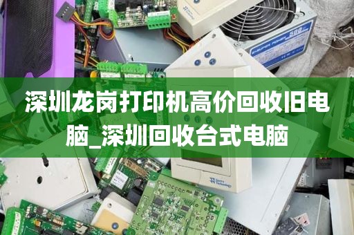 深圳龙岗打印机高价回收旧电脑_深圳回收台式电脑