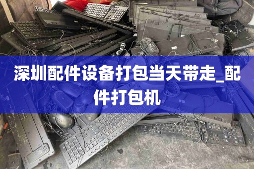 深圳配件设备打包当天带走_配件打包机