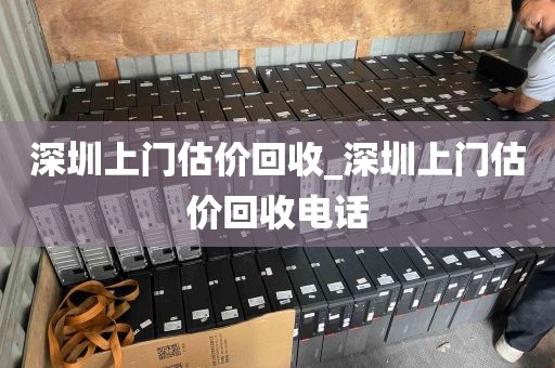 深圳上门估价回收_深圳上门估价回收电话