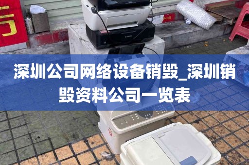 深圳公司网络设备销毁_深圳销毁资料公司一览表