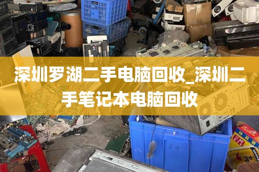深圳罗湖二手电脑回收_深圳二手笔记本电脑回收