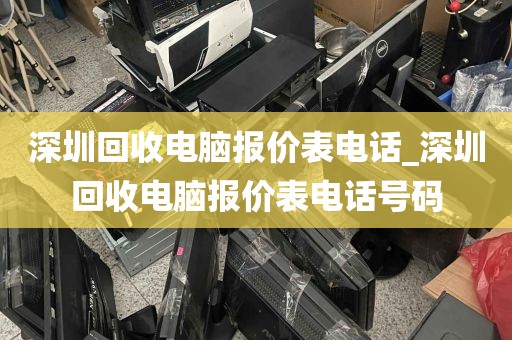 深圳回收电脑报价表电话_深圳回收电脑报价表电话号码