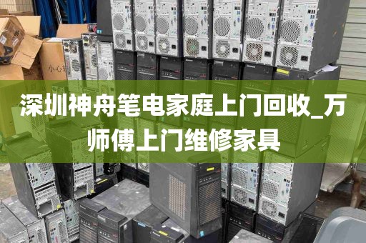 深圳神舟笔电家庭上门回收_万师傅上门维修家具