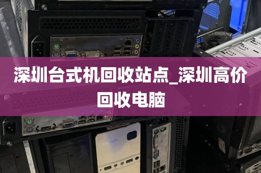 深圳台式机回收站点_深圳高价回收电脑