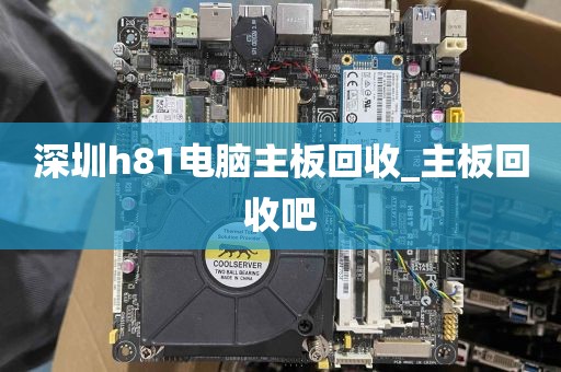 深圳h81电脑主板回收_主板回收吧