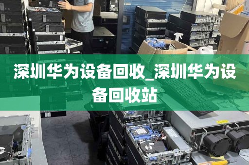 深圳华为设备回收_深圳华为设备回收站