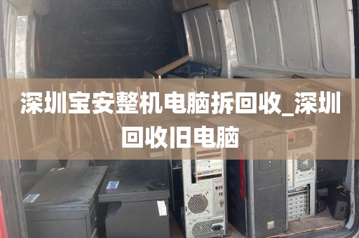 深圳宝安整机电脑拆回收_深圳回收旧电脑