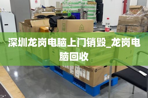深圳龙岗电脑上门销毁_龙岗电脑回收