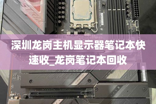 深圳龙岗主机显示器笔记本快速收_龙岗笔记本回收