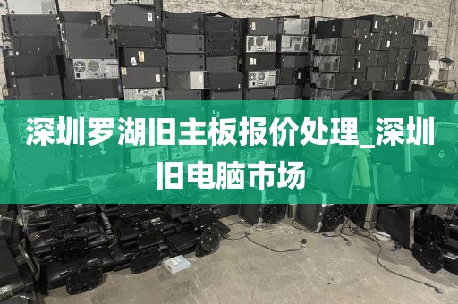 深圳罗湖旧主板报价处理_深圳旧电脑市场