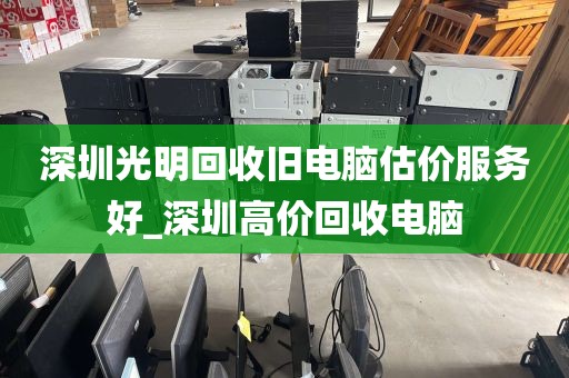 深圳光明回收旧电脑估价服务好_深圳高价回收电脑