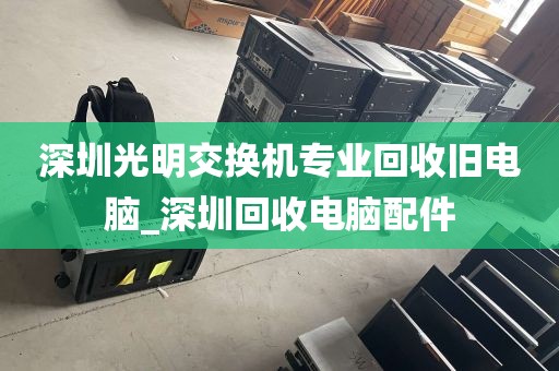 深圳光明交换机专业回收旧电脑_深圳回收电脑配件