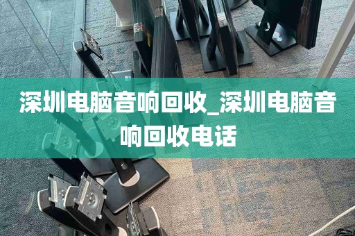 深圳电脑音响回收_深圳电脑音响回收电话
