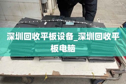 深圳回收平板设备_深圳回收平板电脑