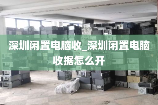 深圳闲置电脑收_深圳闲置电脑收据怎么开