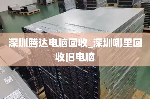 深圳腾达电脑回收_深圳哪里回收旧电脑