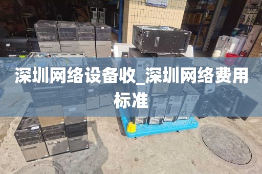 深圳网络设备收_深圳网络费用标准